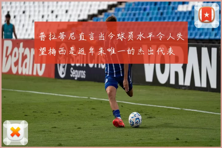 普拉蒂尼直言当今球员水平令人失望梅西是近年来唯一的杰出代表