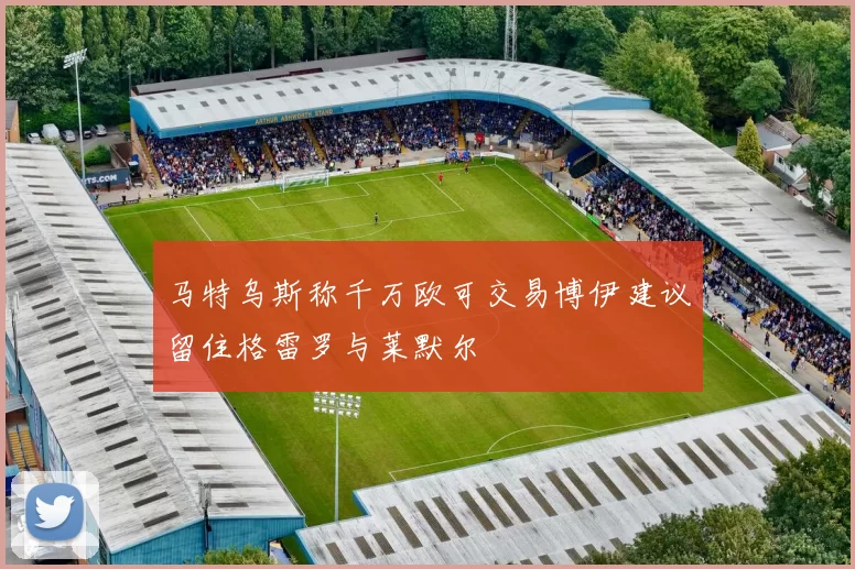马特乌斯称千万欧可交易博伊建议留住格雷罗与莱默尔