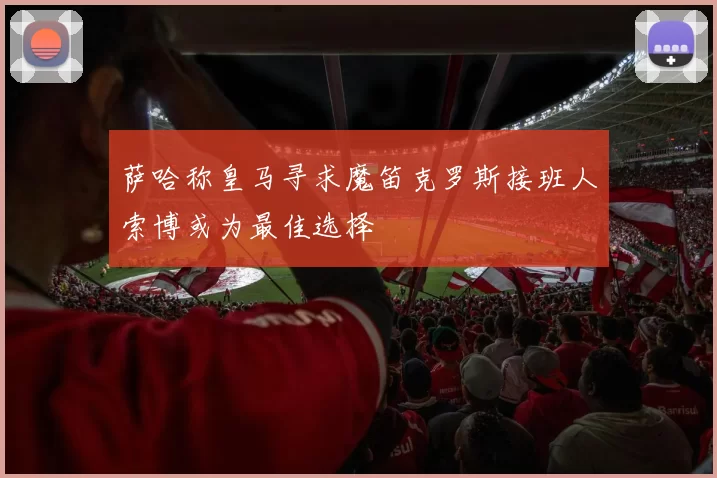 萨哈称皇马寻求魔笛克罗斯接班人索博或为最佳选择