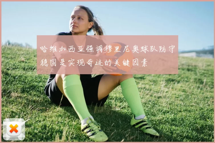 哈维加西亚强调穆里尼奥球队防守稳固是实现奇迹的关键因素