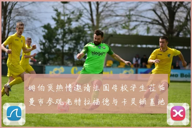 姆伯莫热情邀请法国母校学生莅临曼市参观老特拉福德与卡灵顿基地