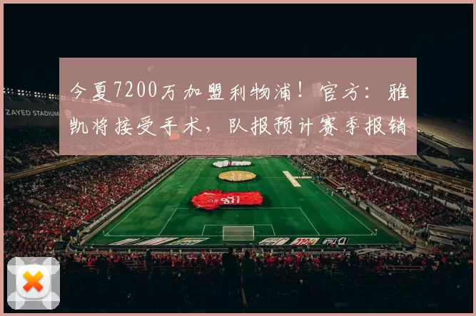 今夏7200万加盟利物浦！官方：雅凯将接受手术，队报预计赛季报销