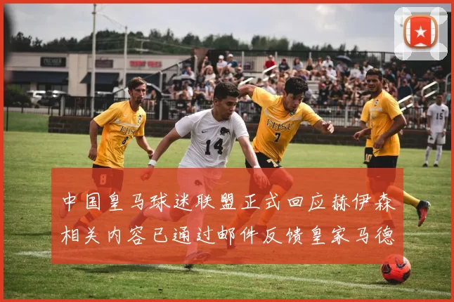 中国皇马球迷联盟正式回应赫伊森相关内容已通过邮件反馈皇家马德里