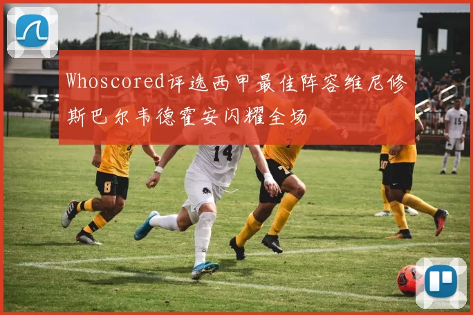 Whoscored评选西甲最佳阵容维尼修斯巴尔韦德霍安闪耀全场
